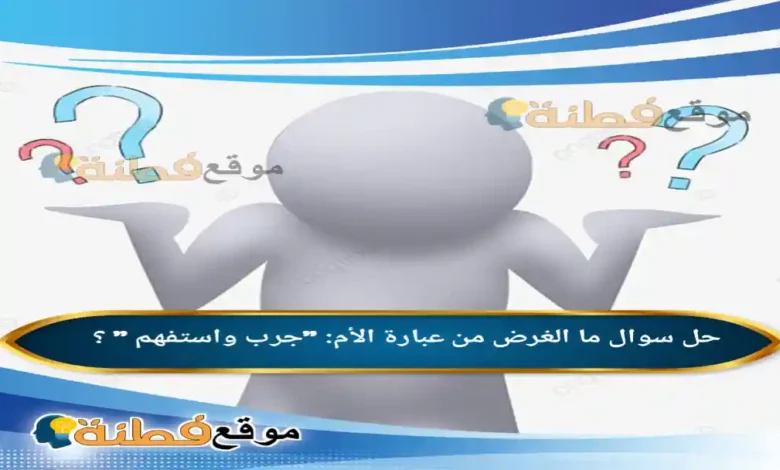 ما الغرض من عبارة الأم: "جرب واستفهم " ؟