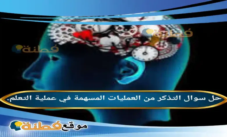 التذكر من العمليات المسهمة في عملية التعلم.