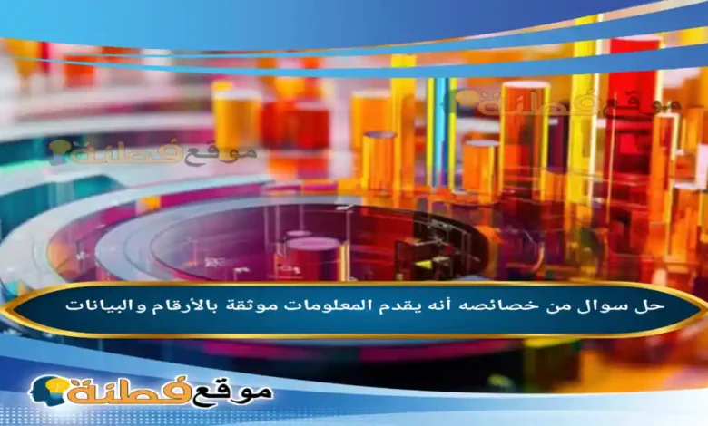 من خصائصه أنه يقدم المعلومات موثقة بالأرقام والبيانات