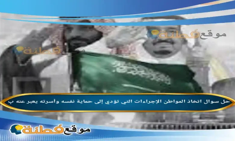 اتخاذ المواطن الإجراءات التي تؤدي إلى حماية نفسه وأسرته يعبر عنه بِ