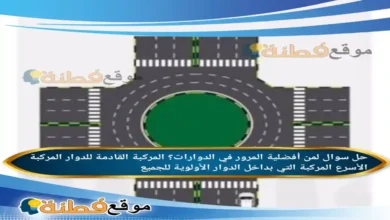 لمن أفضلية المرور في الدوارات؟ المركبة القادمة للدوار المركبة الأسرع المركبة التي بداخل الدوار الأولوية للجميع