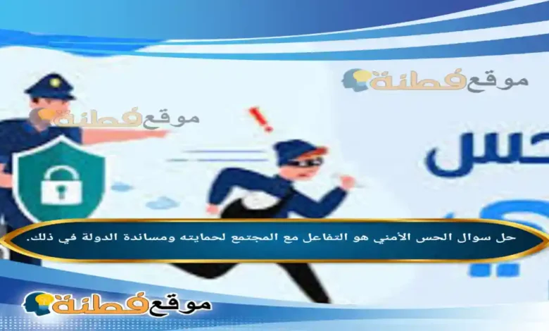 الحس الأمني هو التفاعل مع المجتمع لحمايته ومساندة الدولة في ذلك.