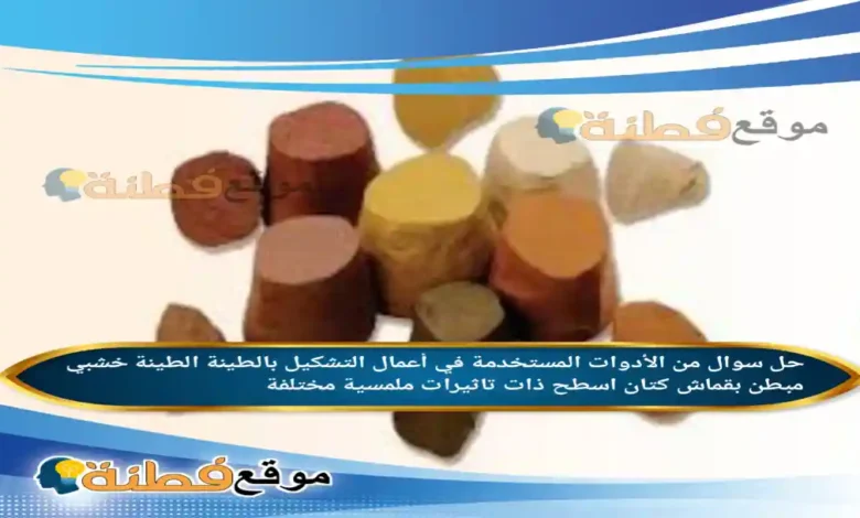 من الأدوات المستخدمة في أعمال التشكيل بالطينة الطينة خشبي مبطن بقماش كتان اسطح ذات تاثيرات ملمسية مختلفة