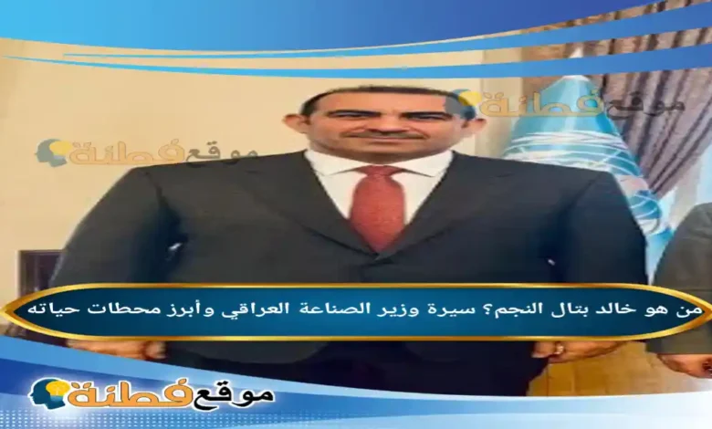 من هو خالد بتال النجم ويكيبيديا سيرة وزير الصناعة العراقي وأبرز محطات حياته