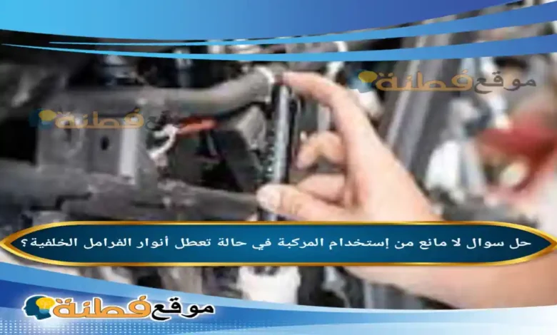 لا مانع من إستخدام المركبة في حالة تعطل أنوار الفرامل الخلفية؟