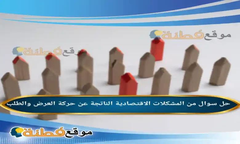 من المشكلات الاقتصادية الناتجة عن حركة العرض والطلب