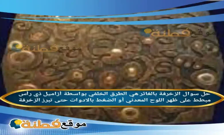 الزخرفة بالغائر هي الطرق الخلفي بواسطة أزاميل ذي رأس مبطط على ظهر اللوح المعدني أو الضغط بالادوات حتى تبرز الزخرفةالزخرفة بالغائر هي الطرق الخلفي بواسطة أزاميل ذي رأس مبطط على ظهر اللوح المعدني أو الضغط بالادوات حتى تبرز الزخرفة