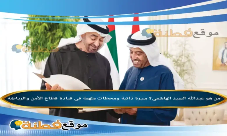 من هو عبدالله السيد الهاشمي سيرة ذاتية ومحطات ملهمة في قيادة قطاع الأمن والرياضة