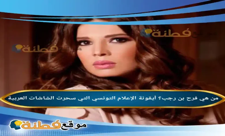 من هي فرح بن رجب ويكيبيديا أيقونة الإعلام التونسي التي سحرت الشاشات العربية