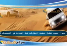 يجب تقليل ضغط الإطارات قبل القيادة في الصحراء إلى