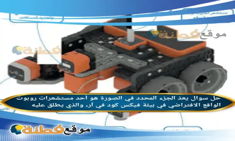 يعدّ الجزء المحدد في الصورة هو أحد مستشعرات روبوت الواقع الافتراضي في بيئة فيكس كود في آر، والذي يطلق عليه