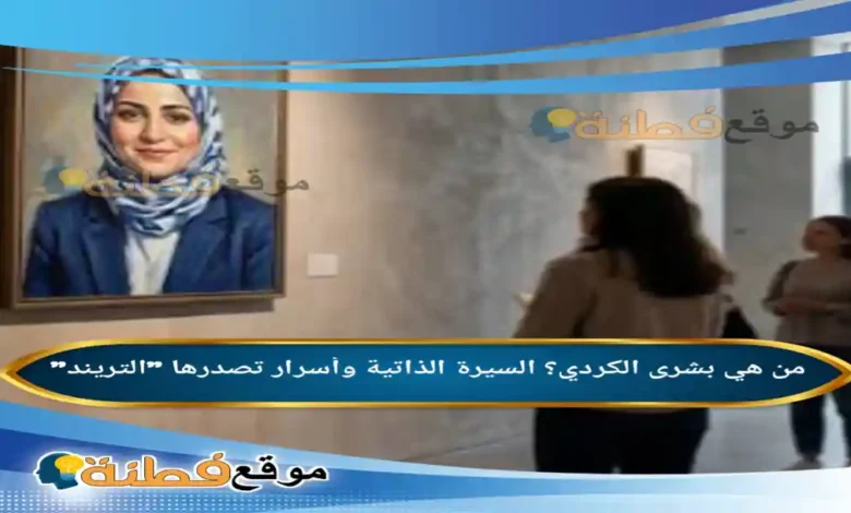 من هي بشرى الكردي ويكيبيديا مسيرة وأسرار تصدرها التريند