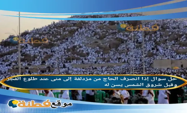 إذا انصرف الحاج من مزدلفة إلى منى عند طلوع الفجر وقبل شروق الشمس يسن له