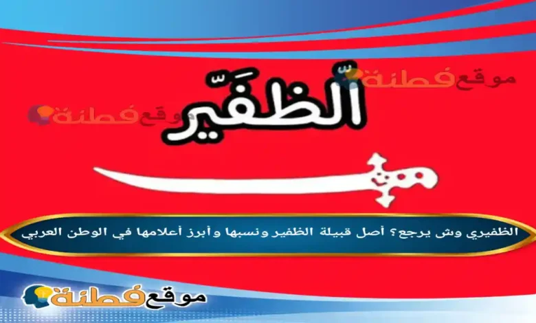 الظفيري وش يرجع؟ أصل قبيلة الظفير ونسبها وأبرز أعلامها في الوطن العربي