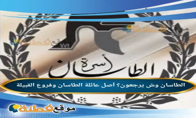 الطاسان وش يرجعون؟ أصل عائلة الطاسان وفروع القبيلة