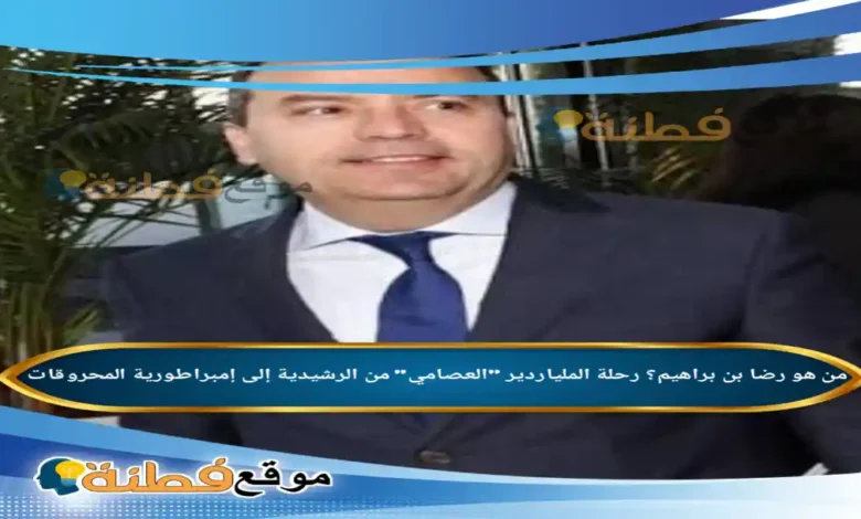 من هو رضا بن براهيم رحلة الملياردير العصامي من الرشيدية إلى إمبراطورية المحروقات