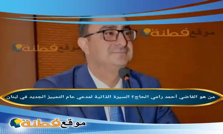 من هو القاضي أحمد رامي الحاج ويكيبيديا السيرة الذاتية لمدعي عام التمييز الجديد في لبنان