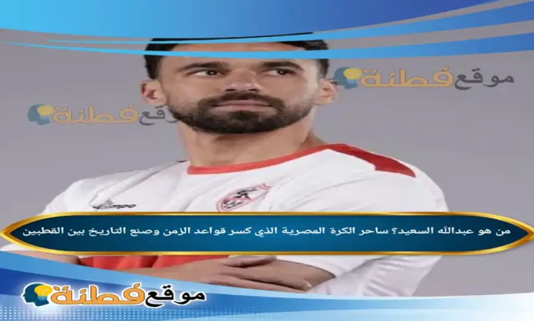 من هو عبدالله السعيد؟ ساحر الكرة المصرية الذي كسر قواعد الزمن وصنع التاريخ بين القطبين
