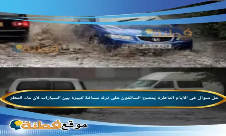 في الأيام الماطرة يُنصح السائقون على ترك مسافة كبيرة بين السيارات لأن ماء المطر