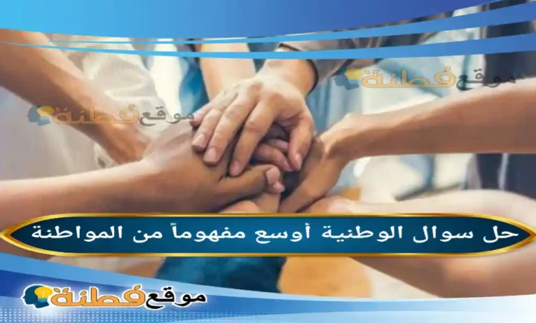 الوطنية أوسع مفهوماً من المواطنة