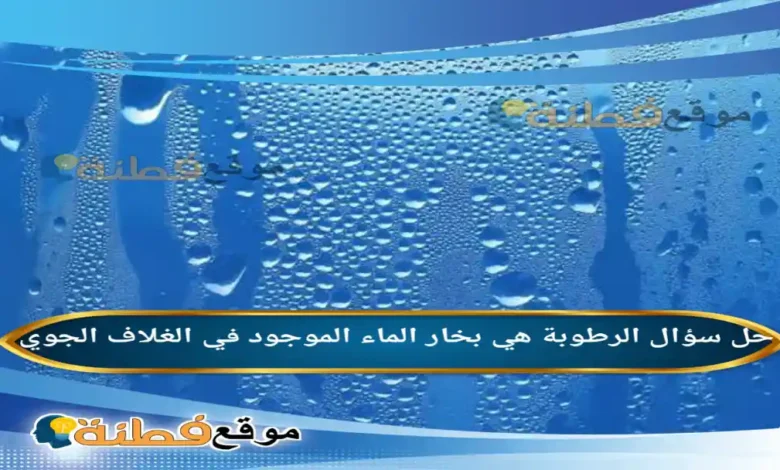 الرطوبة هي بخار الماء الموجود في الغلاف الجوي