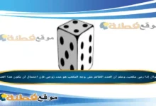 إذا رمي مكعب، وعلم أن العدد الظاهر على وجه المكعب هو عدد زوجي فإن احتمال أن يكون هذا العدد 2