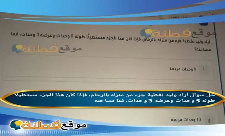 أراد وليد تغطية جزء من منزله بالرخام، فإذا كان هذا الجزء مستطيلا طوله 5 وحدات وعرضه 3 وحدات، فما مساحته