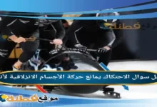 الاحتكاك يمانع حركة الأجسام الانزلاقية لأنه