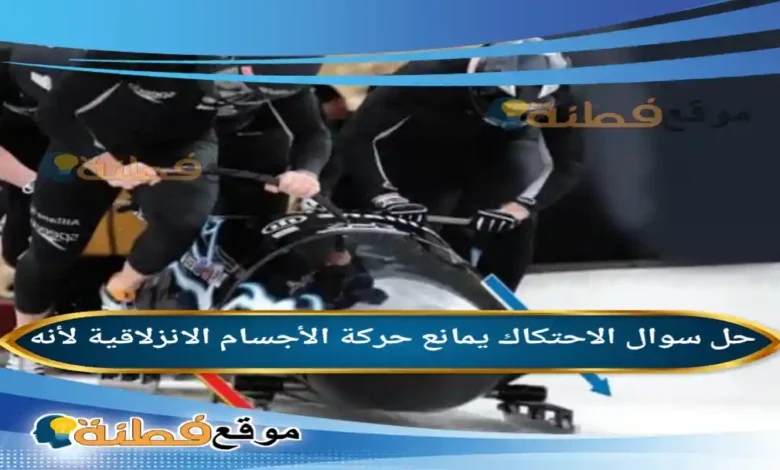الاحتكاك يمانع حركة الأجسام الانزلاقية لأنه