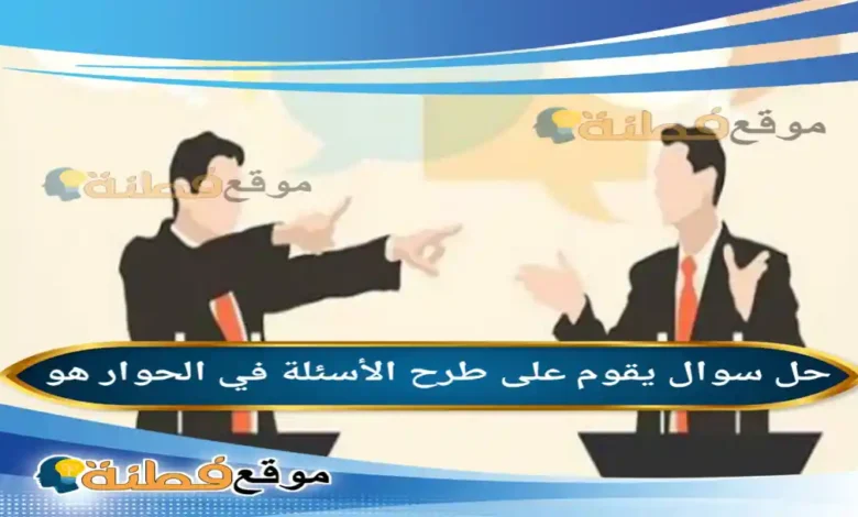 يقوم على طرح الأسئلة في الحوار هو