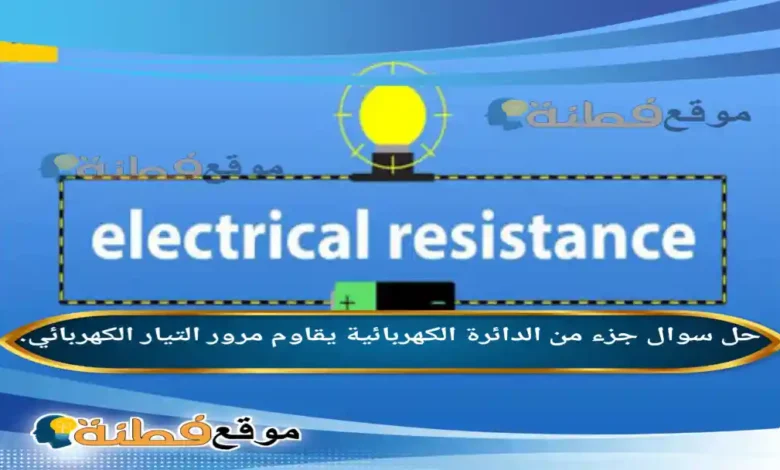 جزء من الدائرة الكهربائية يقاوم مرور التيار الكهربائي.