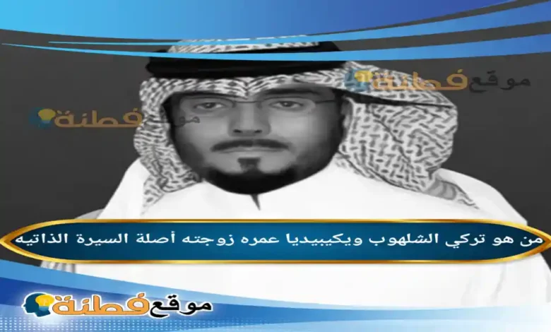 من هو تركي الشلهوب ويكيبيديا عمره زوجته أصلة
