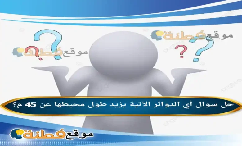 أي الدوائر الآتية يزيد طول محيطها عن 45 م؟