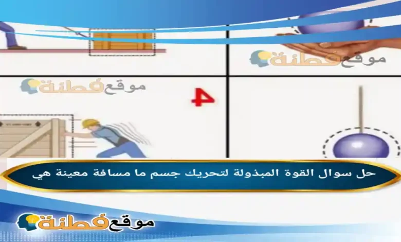القوة المبذولة لتحريك جسم ما مسافة معينة هي