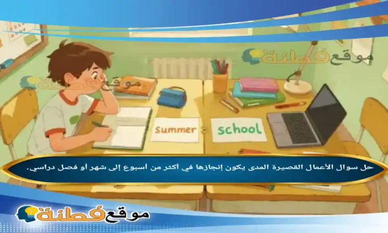 الأعمال القصيرة المدى يكون إنجازها في أكثر من أسبوع إلى شهر أو فصل دراسي.