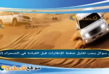 يجب تقليل ضغط الإطارات قبل القيادة في الصحراء إلى