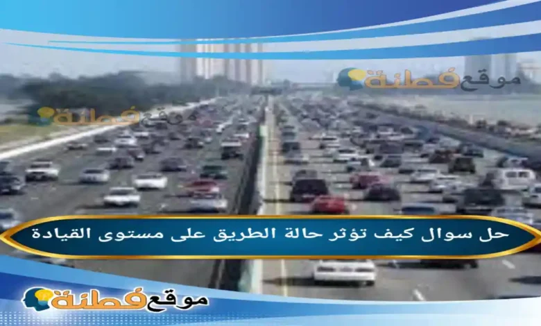 كيف تؤثر حالة الطريق على مستوى القيادة