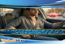 على من تقع مسؤولية التأكد من أن الركاب قد ربطوا حزام الأمان قبل البدء بالقيادة إختر الإجابة الأنسب