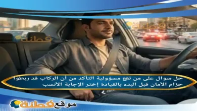 على من تقع مسؤولية التأكد من أن الركاب قد ربطوا حزام الأمان قبل البدء بالقيادة إختر الإجابة الأنسب
