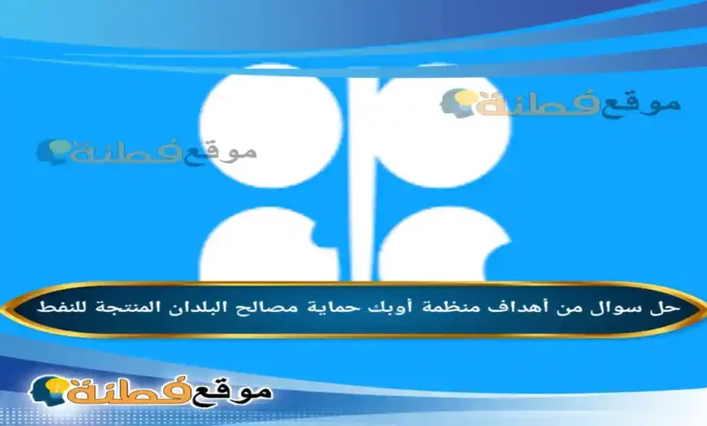 من أهداف منظمة أوبك حماية مصالح البلدان المنتجة للنفط