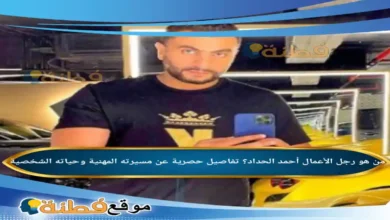 من هو رجل الأعمال أحمد الحداد؟ تفاصيل حصرية عن مسيرته المهنية وحياته الشخصية