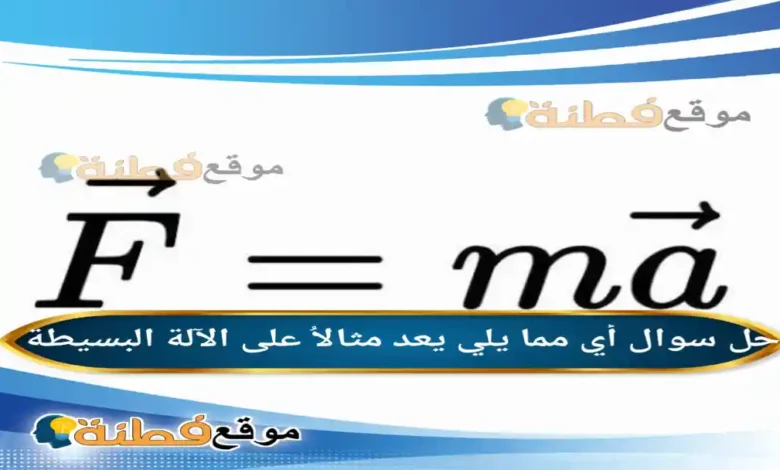 أي مما يلي يعد مثالاُ على الآلة البسيطة