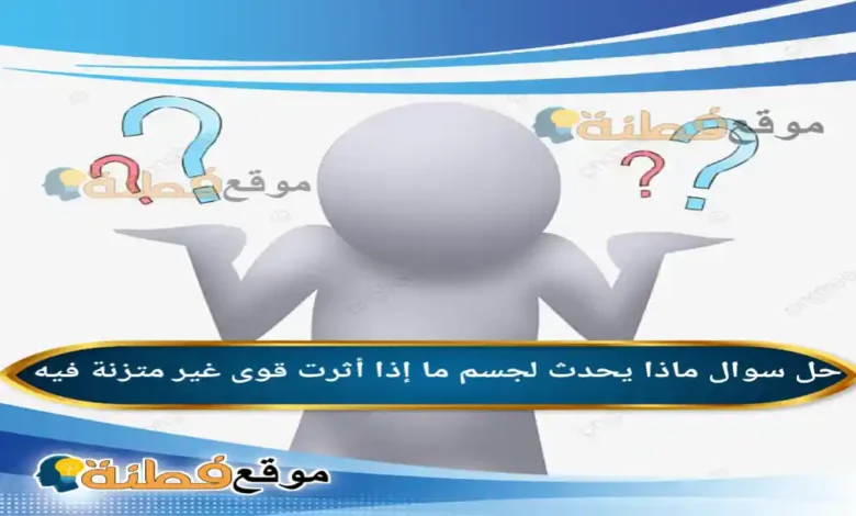 ماذا يحدث لجسم ما إذا أثرت قوى غير متزنة فيه