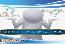 ماذا يسمى تباطؤ سرعة الجسم المتحرك أو تزايدها