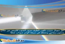 سببب تكون الطيف مرور الضوء الأبيص من خلال منشور زجاجي وتحلله إلى سبعة ألوان صواب خطأ