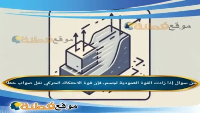 إذا زادت القوة العمودية لجسم، فإن قوة الاحتكاك الحركي تقل صواب خطأ