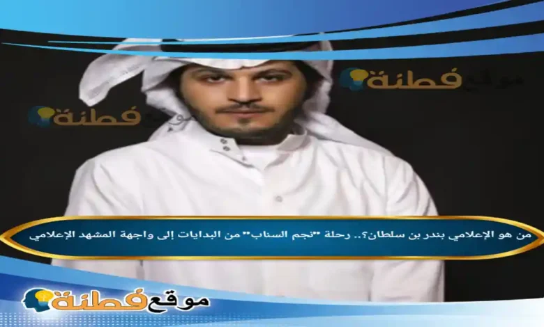 من هو الإعلامي بندر بن سلطان رحلة نجم السناب من البدايات إلى واجهة المشهد الإعلامي