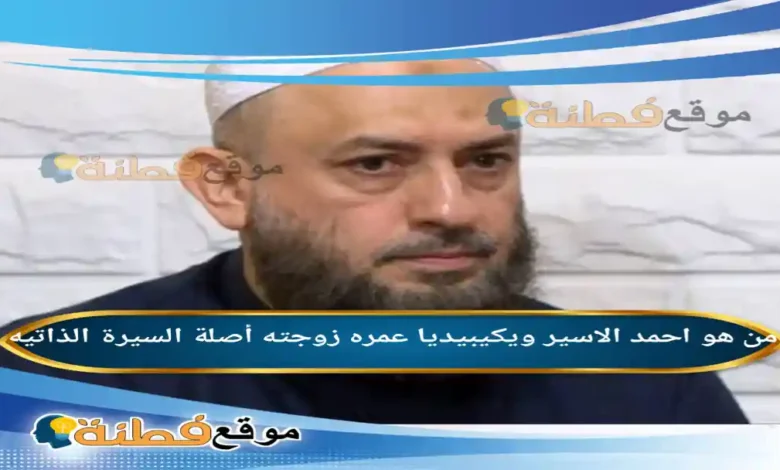 من هو احمد الاسير ويكيبيديا عمره زوجته ديانته قضيته