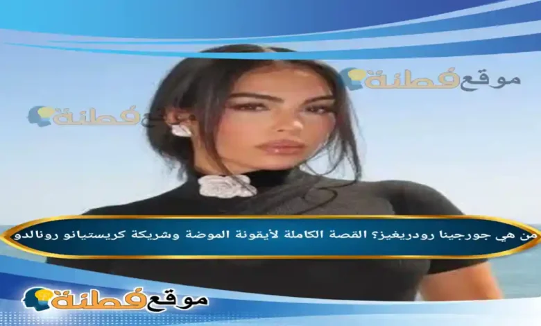 من هي جورجينا رودريغيز؟ القصة الكاملة لأيقونة الموضة وشريكة كريستيانو رونالدو