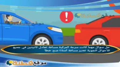 مهما كانت سرعة المركبة مسافة تعادل ثانيتين في جميع الأحوال الجوية تعتبر مسافة آمنة؟ صح خطأ